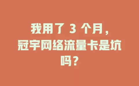 我用了 3 个月，冠宇网络流量卡是坑吗？