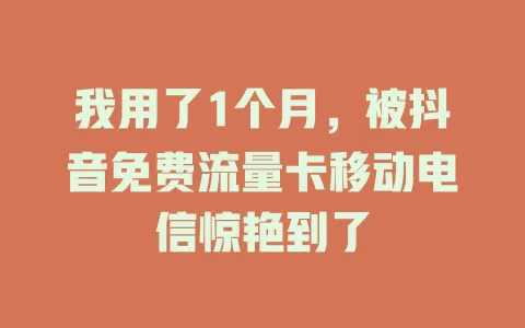 我用了1个月，被抖音免费流量卡移动电信惊艳到了