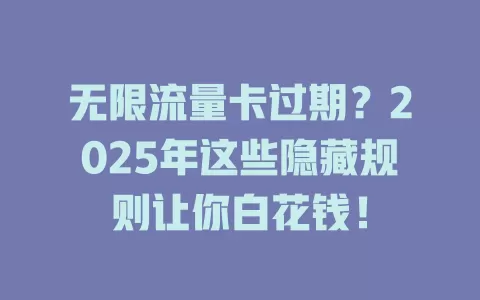 无限流量卡过期？2025年这些隐藏规则让你白花钱！