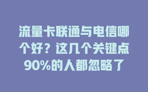 流量卡联通与电信哪个好？这几个关键点90%的人都忽略了