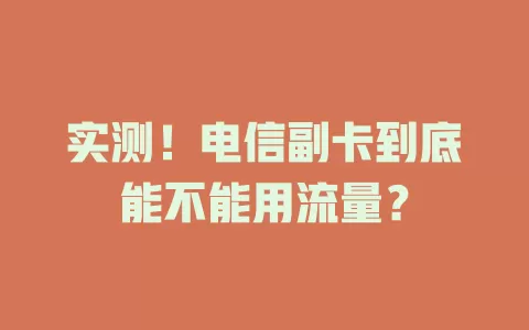 实测！电信副卡到底能不能用流量？