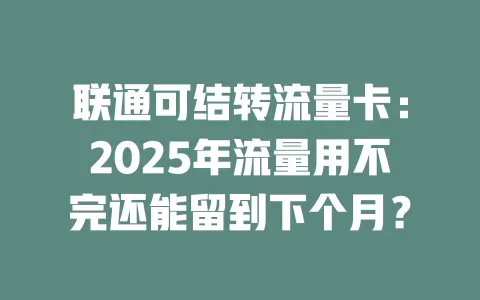 联通可结转流量卡：2025年流量用不完还能留到下个月？