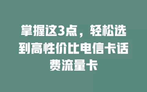 掌握这3点，轻松选到高性价比电信卡话费流量卡