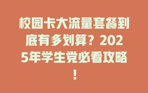 校园卡大流量套餐到底有多划算？2025年学生党必看攻略！