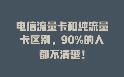 电信流量卡和纯流量卡区别，90%的人都不清楚！
