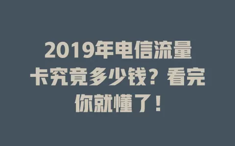 2019年电信流量卡究竟多少钱？看完你就懂了！
