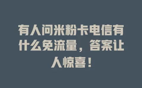 有人问米粉卡电信有什么免流量，答案让人惊喜！