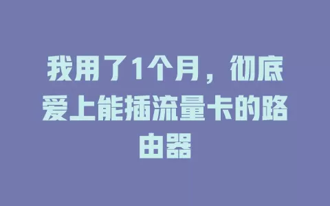 我用了1个月，彻底爱上能插流量卡的路由器