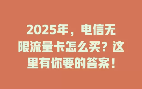 2025年，电信无限流量卡怎么买？这里有你要的答案！