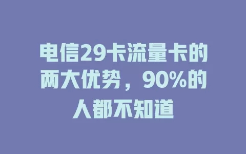 电信29卡流量卡的两大优势，90%的人都不知道