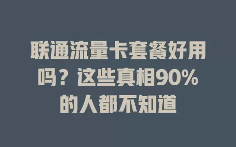 联通流量卡套餐好用吗？这些真相90%的人都不知道