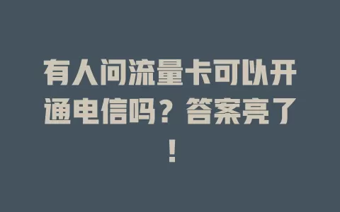 有人问流量卡可以开通电信吗？答案亮了！