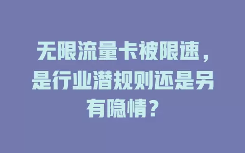 无限流量卡被限速，是行业潜规则还是另有隐情？