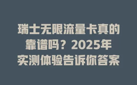瑞士无限流量卡真的靠谱吗？2025年实测体验告诉你答案