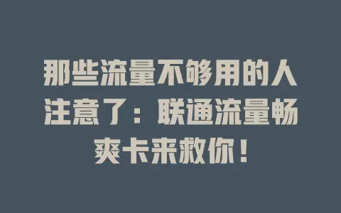 那些流量不够用的人注意了：联通流量畅爽卡来救你！