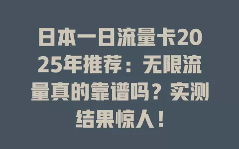 日本一日流量卡2025年推荐：无限流量真的靠谱吗？实测结果惊人！