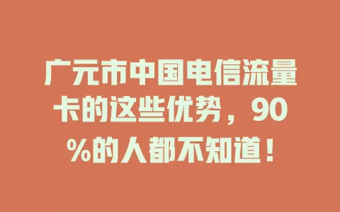 广元市中国电信流量卡的这些优势，90%的人都不知道！