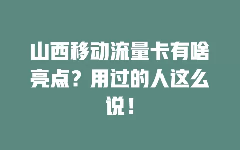 山西移动流量卡有啥亮点？用过的人这么说！