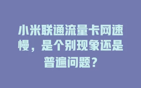 小米联通流量卡网速慢，是个别现象还是普遍问题？