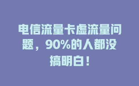 电信流量卡虚流量问题，90%的人都没搞明白！