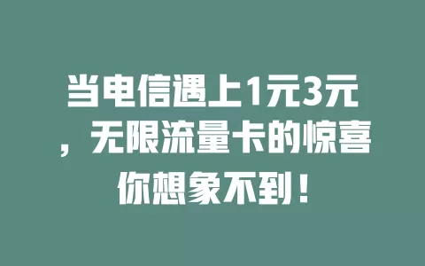 当电信遇上1元3元，无限流量卡的惊喜你想象不到！