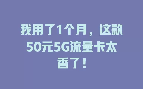我用了1个月，这款50元5G流量卡太香了！