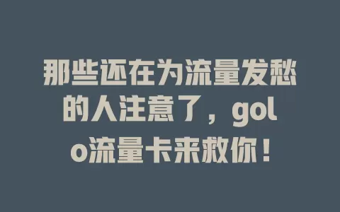 那些还在为流量发愁的人注意了，golo流量卡来救你！