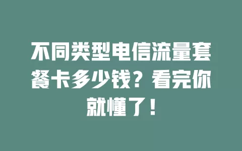 不同类型电信流量套餐卡多少钱？看完你就懂了！