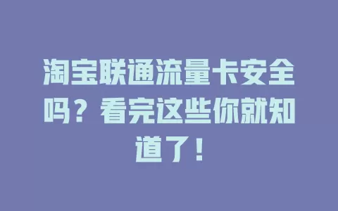 淘宝联通流量卡安全吗？看完这些你就知道了！