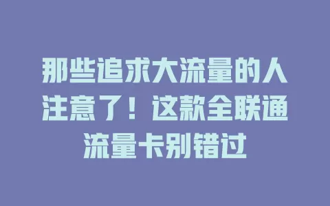 那些追求大流量的人注意了！这款全联通流量卡别错过