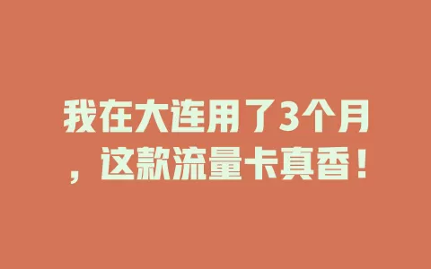 我在大连用了3个月，这款流量卡真香！