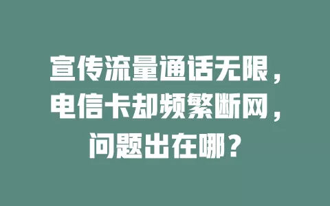 宣传流量通话无限，电信卡却频繁断网，问题出在哪？