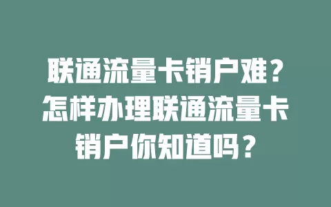 联通流量卡销户难？怎样办理联通流量卡销户你知道吗？