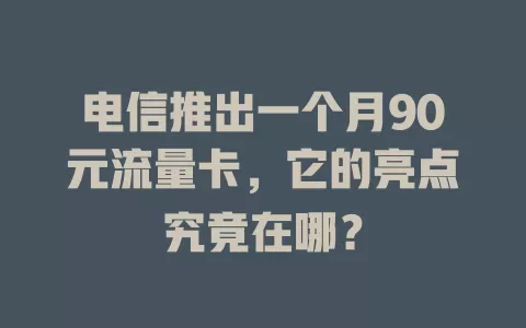 电信推出一个月90元流量卡，它的亮点究竟在哪？