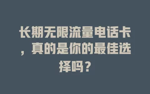 长期无限流量电话卡，真的是你的最佳选择吗？