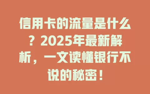 信用卡的流量是什么？2025年最新解析，一文读懂银行不说的秘密！