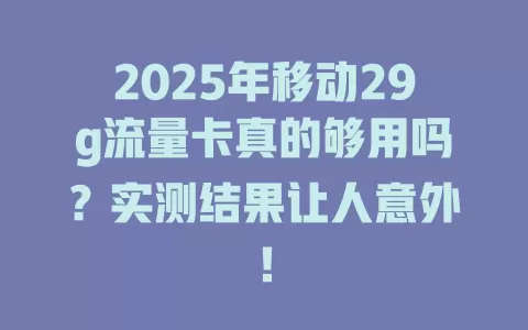 2025年移动29g流量卡真的够用吗？实测结果让人意外！