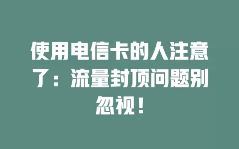 使用电信卡的人注意了：流量封顶问题别忽视！