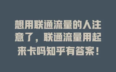 想用联通流量的人注意了，联通流量用起来卡吗知乎有答案！