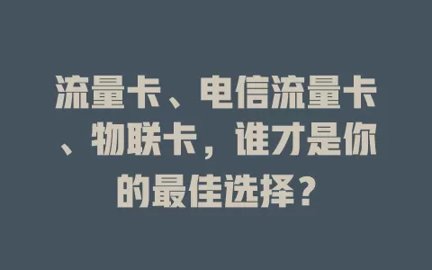 流量卡、电信流量卡、物联卡，谁才是你的最佳选择？