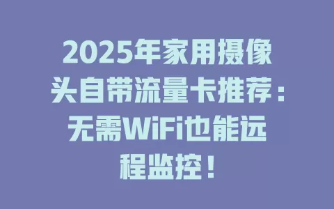 2025年家用摄像头自带流量卡推荐：无需WiFi也能远程监控！