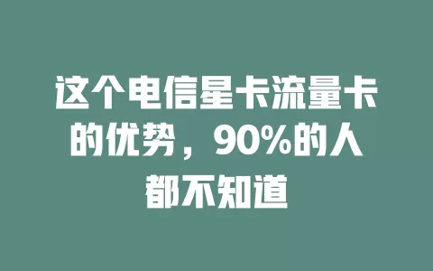 这个电信星卡流量卡的优势，90%的人都不知道