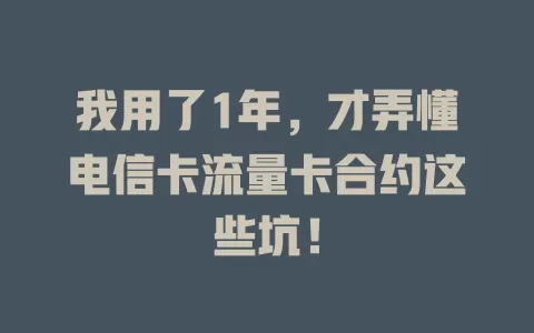 我用了1年，才弄懂电信卡流量卡合约这些坑！