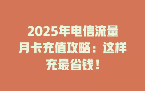 2025年电信流量月卡充值攻略：这样充最省钱！