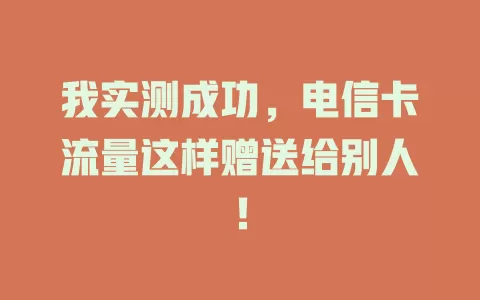 我实测成功，电信卡流量这样赠送给别人！