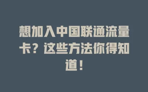 想加入中国联通流量卡？这些方法你得知道！