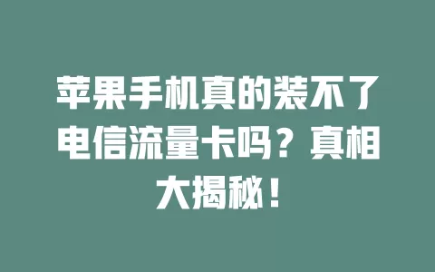 苹果手机真的装不了电信流量卡吗？真相大揭秘！