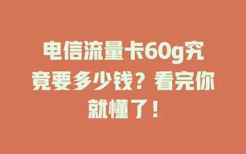 电信流量卡60g究竟要多少钱？看完你就懂了！