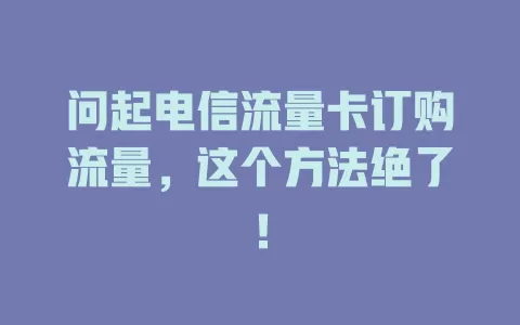 问起电信流量卡订购流量，这个方法绝了！