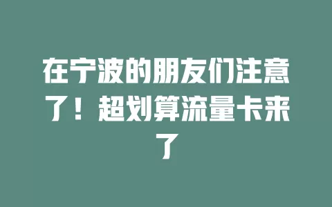 在宁波的朋友们注意了！超划算流量卡来了